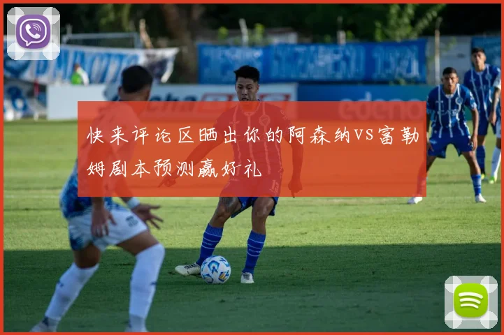 快来评论区晒出你的阿森纳vs富勒姆剧本预测赢好礼