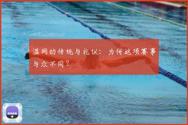 温网的传统与礼仪:为何这项赛事与众不同?