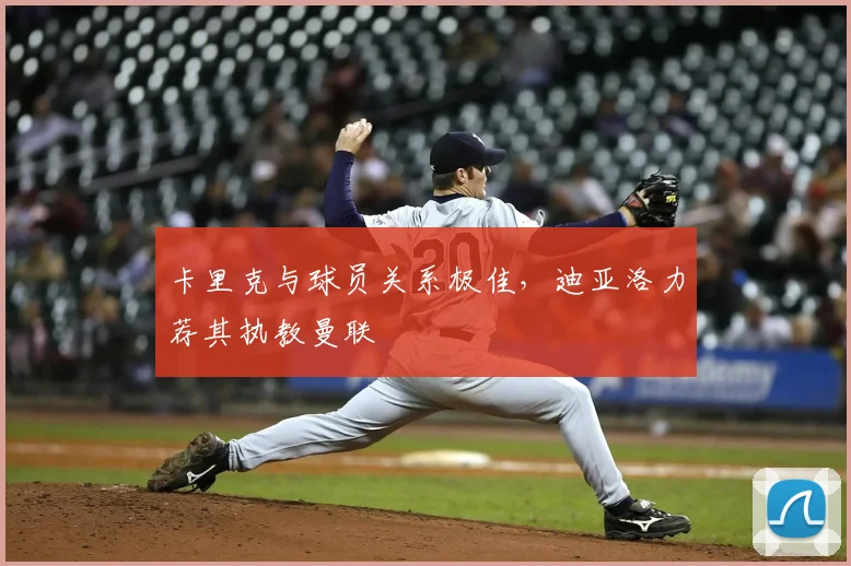 卡里克与球员关系极佳，迪亚洛力荐其执教曼联