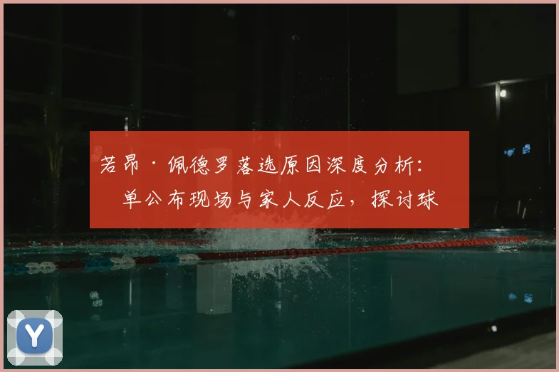 若昂·佩德罗落选原因深度分析:名单公布现场与家人反应,探讨球员心理影响