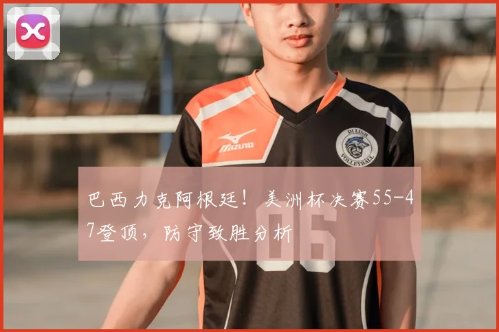 巴西力克阿根廷!美洲杯决赛55-47登顶,防守致胜分析