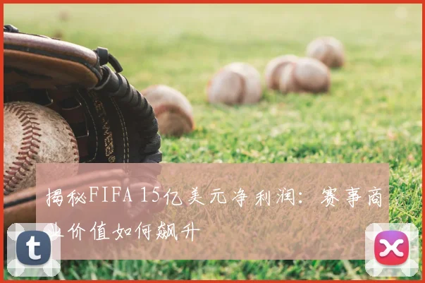 揭秘FIFA 15亿美元净利润:赛事商业价值如何飙升