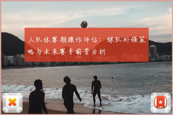 人队休赛期操作评估：球队补强策略与未来赛季前景分析